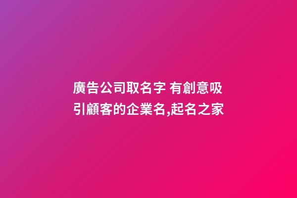 廣告公司取名字 有創意吸引顧客的企業名,起名之家